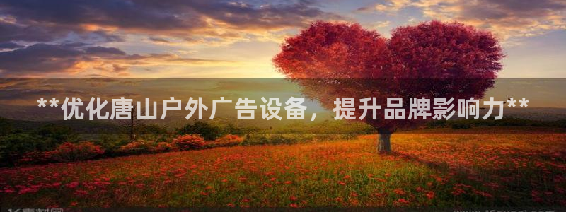 杏宇平台登陆：**优化唐山户外广告设备，提升品牌影响力**