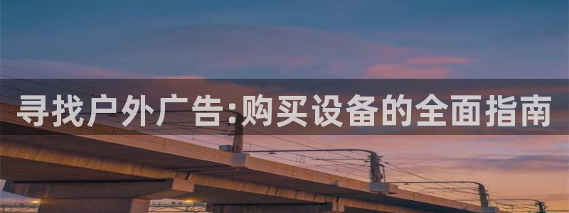 杏宇平台代理怎么赚钱：寻找户外广告:购买设备的全面指南