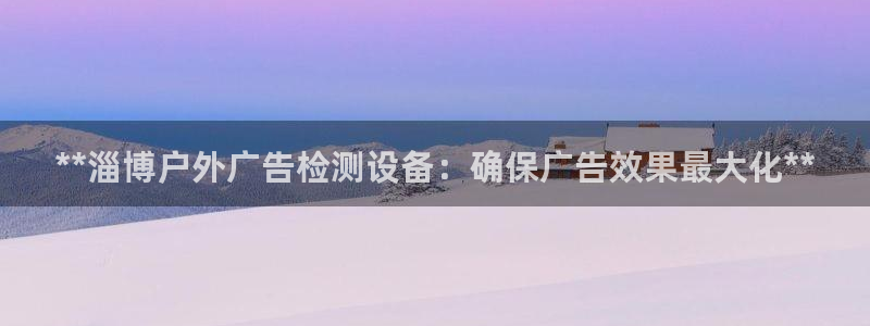 杏宇平台好吗：**淄博户外广告检测设备：确保广告效果最大化**