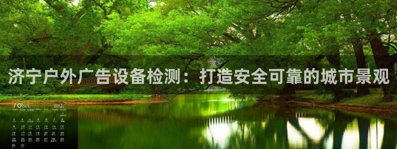 杏宇代理注册：济宁户外广告设备检测：打造安全可靠的城市景观