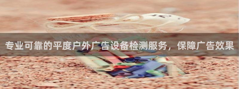 杏宇平台代理怎么赚钱：专业可靠的平度户外广告设备检测服务，保障广告效果