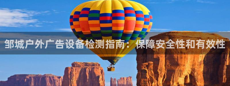 杏宇平台招商电话号码：邹城户外广告设备检测指南：保障安全性和有效性