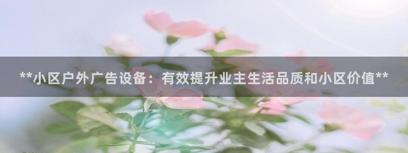 杏宇平台登录方法：**小区户外广告设备：有效提升业主生活品质和小区价值**