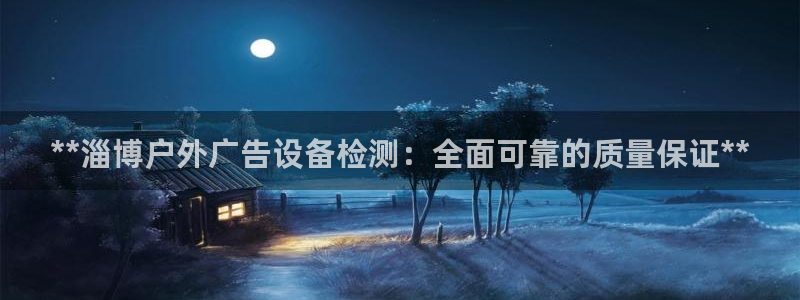 杏宇平台代理：**淄博户外广告设备检测：全面可靠的质量保证**