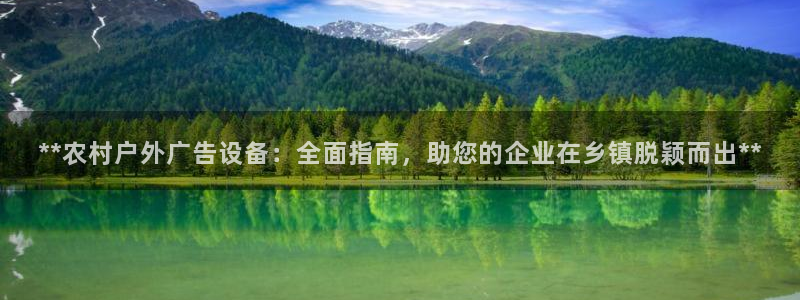 杏宇平台怎么样赚钱：**农村户外广告设备：全面指南，助您的企业在乡镇脱颖而出**