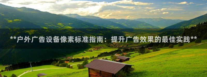 杏宇平台登陆：**户外广告设备像素标准指南：提升广告效果的最佳实践**