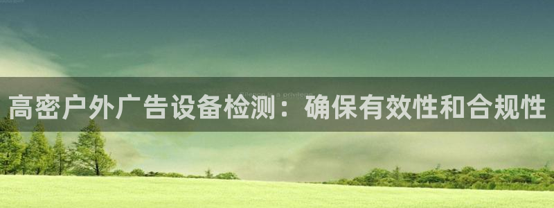 杏宇平台代理怎么赚钱快：高密户外广告设备检测：确保有效性和合规性