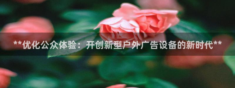 杏宇平台招商怎么样：**优化公众体验：开创新型户外广告设备的新时代**