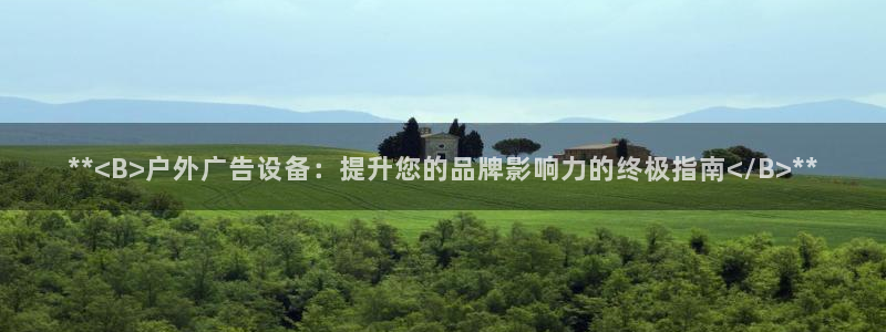 杏宇代理注册：**<B>户外广告设备：提升您的品牌影响力的终极指南</B>**