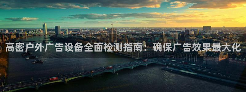 杏宇官方平台官网入口：高密户外广告设备全面检测指南：确保广告效果最大化