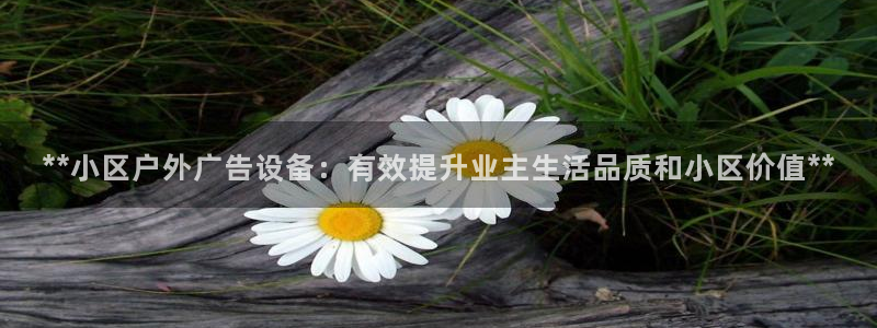 杏宇平台注册地址在哪里：**小区户外广告设备：有效提升业主生活品质和小区价值**