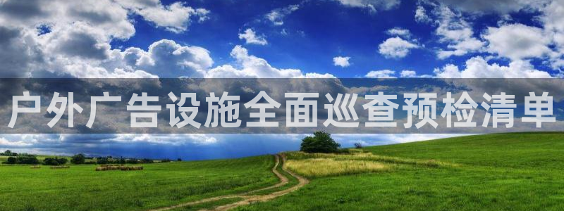 杏宇平台代理怎么样可靠吗：户外广告设施全面巡查预检清单