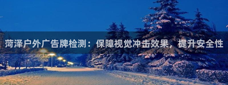 杏宇平台代理多少钱一个：菏泽户外广告牌检测：保障视觉冲击效果，提升安全性