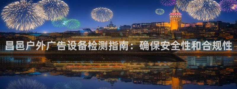 杏宇平台登录方法：昌邑户外广告设备检测指南：确保安全性和合规性
