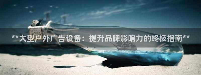 杏宇官方平台官网下载：**大型户外广告设备：提升品牌影响力的终极指南**