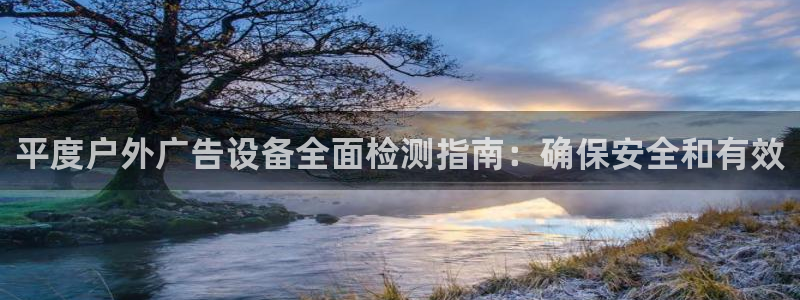 杏宇平台代理怎么赚钱的：平度户外广告设备全面检测指南：确保安全和有效