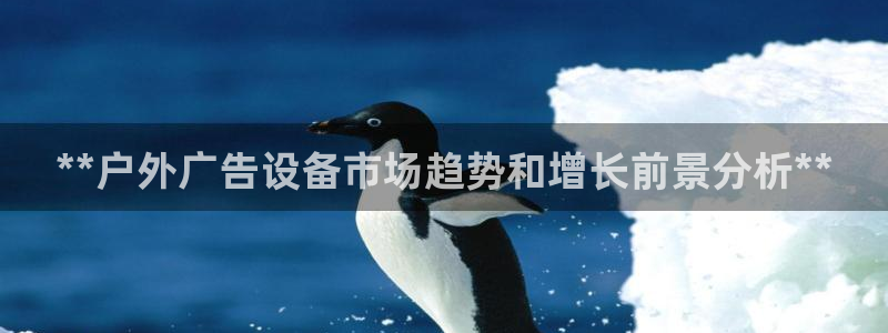 杏宇平台测速链接：**户外广告设备市场趋势和增长前景分析**