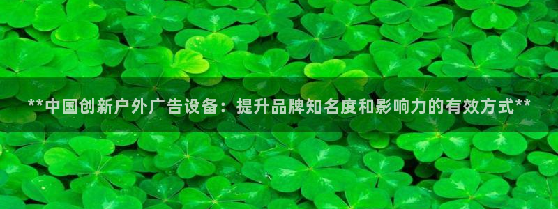 杏宇平台测速链接：**中国创新户外广告设备：提升品牌知名度和影响力的有效方式**