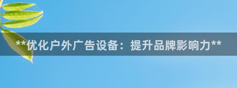 杏宇官方平台官网下载：**优化户外广告设备：提升品牌影响力**