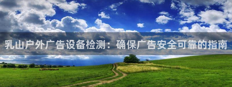 杏宇平台登录步骤图：乳山户外广告设备检测：确保广告安全可靠的指南