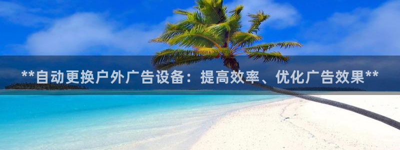 杏宇平台代理怎么样：**自动更换户外广告设备：提高效率、优化广告效果**