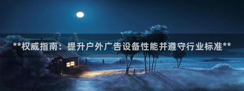 杏宇平台总代理：**权威指南：提升户外广告设备性能并遵守行业标准**