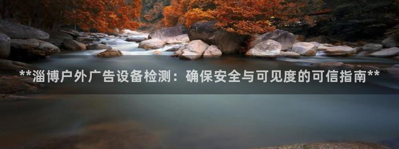 杏宇平台开户：**淄博户外广告设备检测：确保安全与可见度的可信指南**