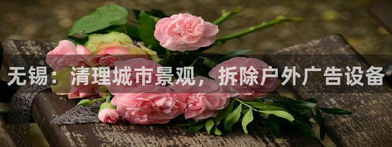 杏宇平台是什么：无锡：清理城市景观，拆除户外广告设备