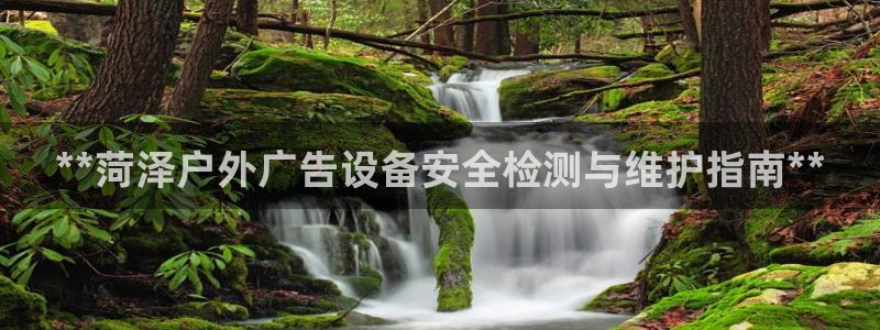 杏宇平台开户：**菏泽户外广告设备安全检测与维护指南**