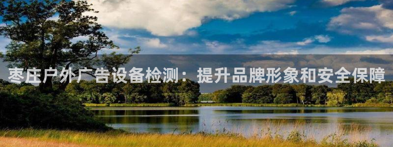 杏宇平台客服：枣庄户外广告设备检测：提升品牌形象和安全保障