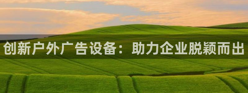 杏宇平台好吗：创新户外广告设备：助力企业脱颖而出