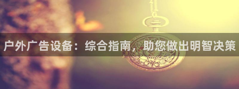 杏宇平台注册地址在哪里：户外广告设备：综合指南，助您做出明智决策