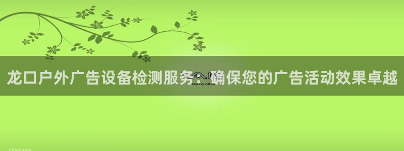 杏宇平台怎么样：龙口户外广告设备检测服务：确保您的广告活动效果卓越