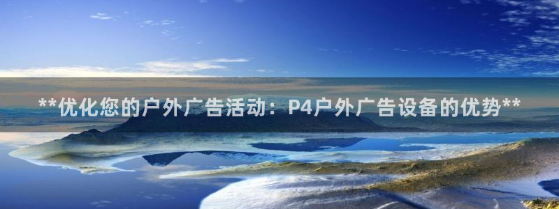 杏宇平台代理怎么赚钱的：**优化您的户外广告活动：P4户外广告设备的优势**