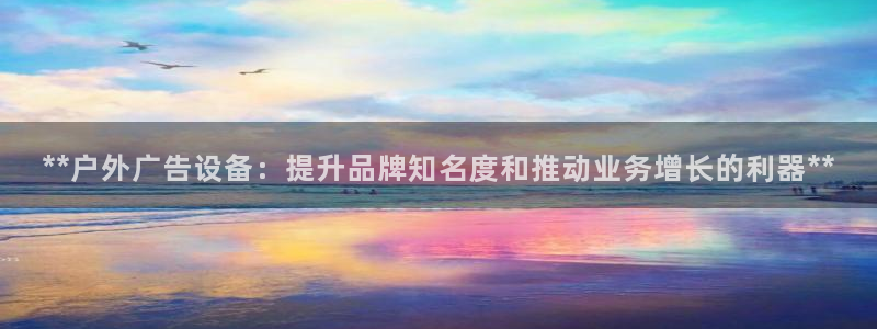 杏宇平台测速链接：**户外广告设备：提升品牌知名度和推动业务增长的利器**