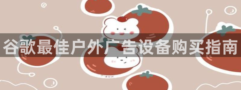 杏宇平台是什么：谷歌最佳户外广告设备购买指南