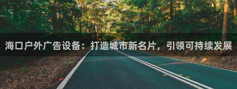 杏宇平台代理多少钱一个月：海口户外广告设备：打造城市新名片，引领可持续发展