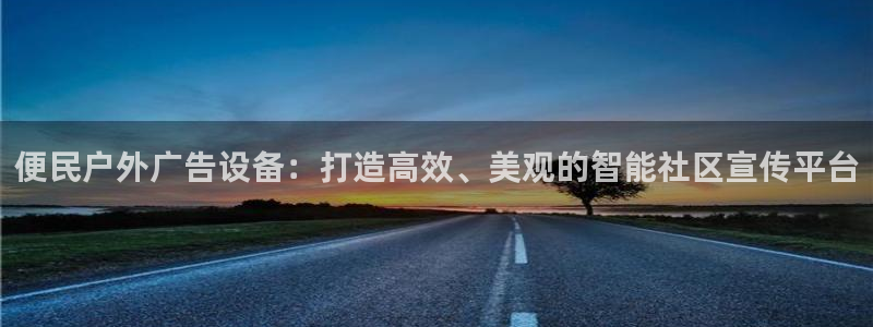 杏宇平台测速链接：便民户外广告设备：打造高效、美观的智能社区宣传平台