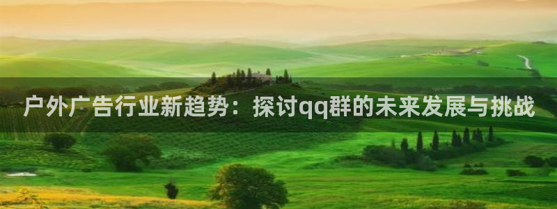 杏宇平台代理多少钱一个：户外广告行业新趋势：探讨qq群的未来发展与挑战