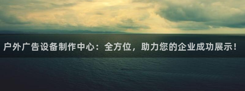 杏宇平台开户：户外广告设备制作中心：全方位，助力您的企业成功展示！