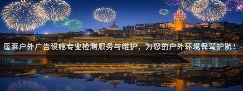 杏宇平台代理多少钱：蓬莱户外广告设施专业检测服务与维护，为您的户外环境保驾护航！