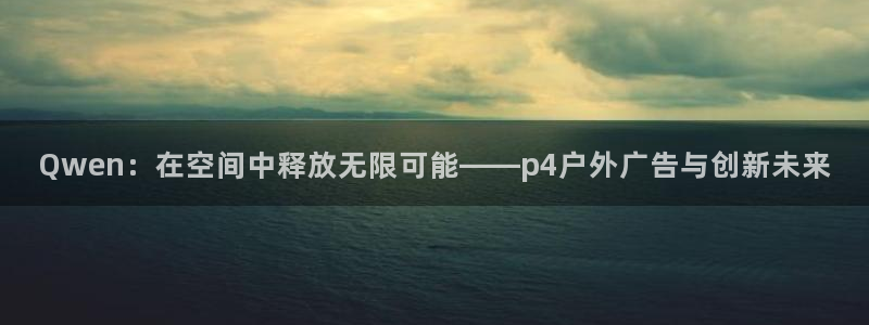 杏宇平台怎么样知乎：Qwen：在空间中释放无限可能——p4户外广告与创新未来