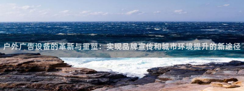 杏宇平台怎么样赚钱：户外广告设备的革新与重塑：实现品牌宣传和城市环境提升的新途径