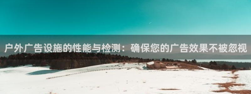 杏宇官方平台官网入口：户外广告设施的性能与检测：确保您的广告效果不被忽视
