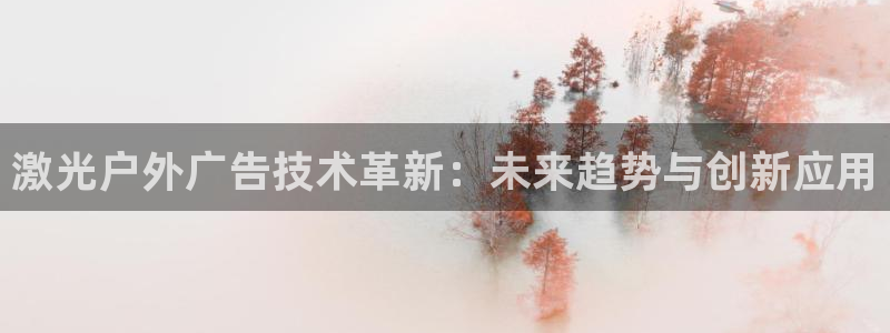 杏宇官方平台官网：激光户外广告技术革新：未来趋势与创新应用