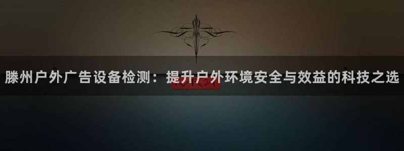 杏宇平台注册登录：滕州户外广告设备检测：提升户外环境安全与效益的科技之选