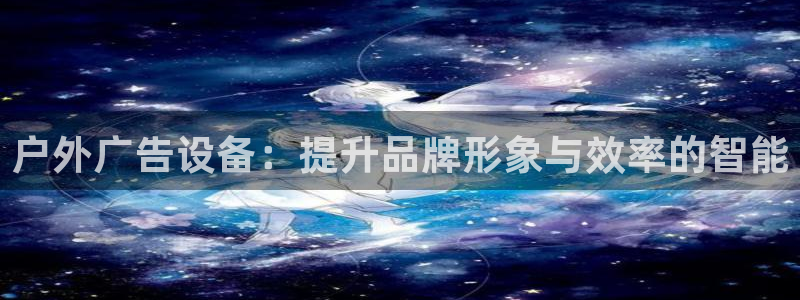 杏宇平台注册地址在哪里：户外广告设备：提升品牌形象与效率的智能