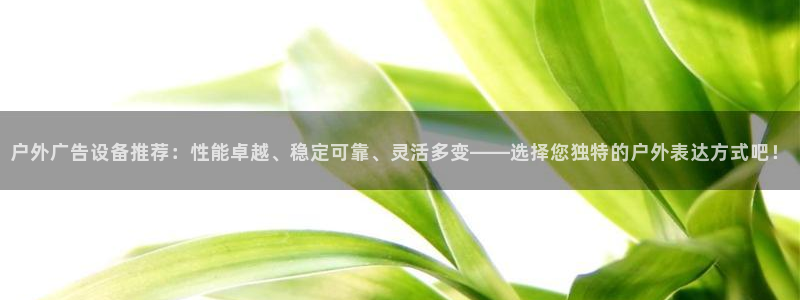 杏宇官方平台官网下载：户外广告设备推荐：性能卓越、稳定可靠、灵活多变——选择您独特的户外表达方式吧！