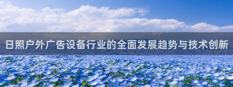 杏宇平台注册地址：日照户外广告设备行业的全面发展趋势与技术创新