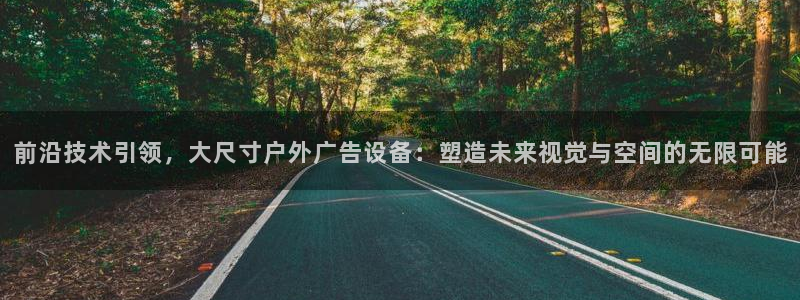 杏宇平台代理怎么赚钱快：前沿技术引领，大尺寸户外广告设备：塑造未来视觉与空间的无限可能